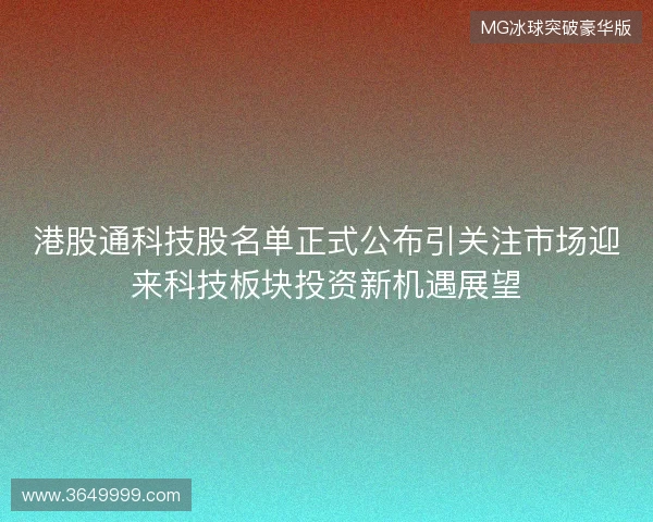 港股通科技股名单正式公布引关注市场迎来科技板块投资新机遇展望