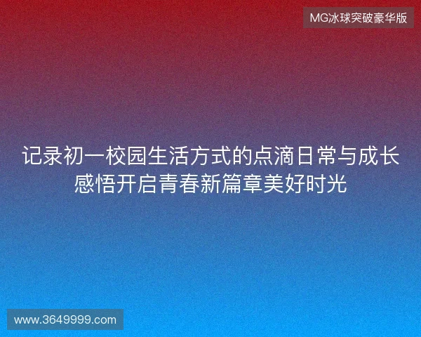 记录初一校园生活方式的点滴日常与成长感悟开启青春新篇章美好时光