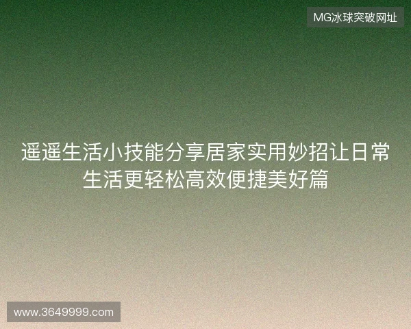 遥遥生活小技能分享居家实用妙招让日常生活更轻松高效便捷美好篇